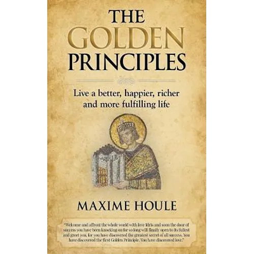 The Golden Principles: Live a better, happier, richer and more fulfilling life