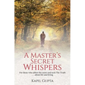 A Master's Secret Whispers: For those who abhor the noise and seek The Truth about life and living