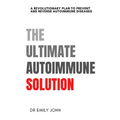 The Ultimate Autoimmune Solution: A Revolutionary Plan to Prevent and Reverse Autoimmune Diseases
