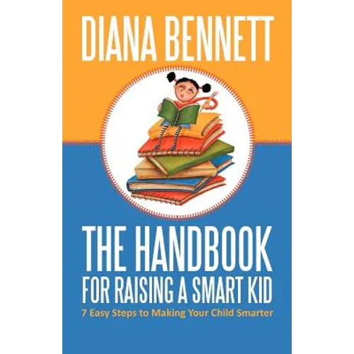 The Handbook for Raising a Smart Kid: 7 Easy Steps to Making Your Child Smarter