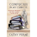 Confucius in My Cubicle: Practical Wisdom for the Leader in All of Us
