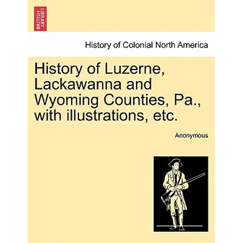 History of Luzerne, Lackawanna and Wyoming Counties, Pa., with illustrations, etc.