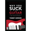 Why You Suck at Guitar: Learn the Top Ten Reasons Why You Don't Sound or Play Better