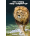 LIVING FEARLESSLY Through Fasting and Prayer