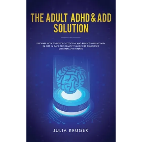 The Adult ADHD & ADD Solution: Discover How to Restore Attention and Reduce Hyperactivity in Just 14 Days. The Complete Guide for Diagnosed Children