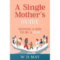 A Single Mother's Guide: Raising a Son to be a Man