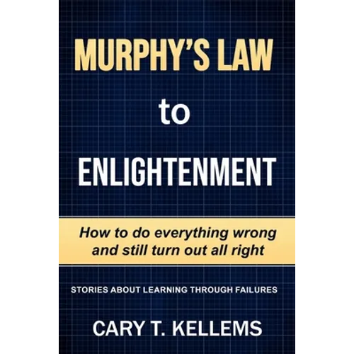 Murphy's Law To Enlightenment: How to Do Everything Wrong and Still Turn Out Alright