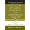 Civil-Military Dynamics, Democracy, and International Conflict: A New Quest for International Peace
