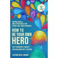 How to Be Your Own Hero: The Teenager's Toolkit For Building Self-Esteem