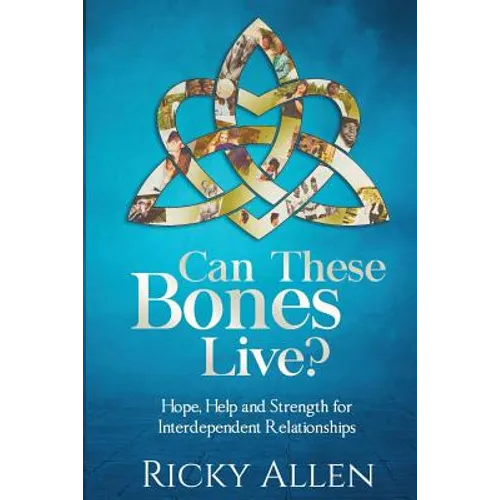 Can These Bones Live?: Hope, Help, and Strength For Interdependent Relationships
