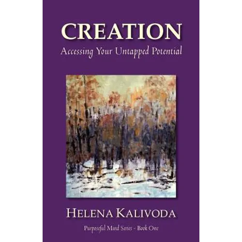 Creation, Accessing Your Untapped Potential (Purposeful Mind Series - Book One)