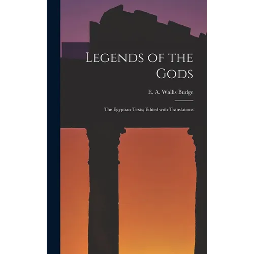 Legends of the Gods: The Egyptian Texts; Edited with Translations
