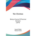 The Christian: Being A Course Of Practical Sermons (1879)