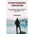 Overthinking Disorder: How to Stop Worrying, Reduce Stress, Eliminate Negative Thinking (Stop Negative Thinking, Good Habits and Much More)