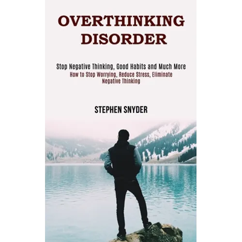 Overthinking Disorder: How to Stop Worrying, Reduce Stress, Eliminate Negative Thinking (Stop Negative Thinking, Good Habits and Much More)