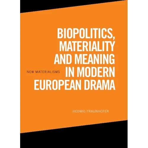 Biopolitics, Materiality and Meaning in Modern European Drama