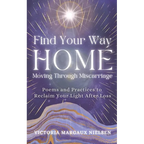 Find Your Way Home: Moving Through Miscarriage (Poems and Practices to Reclaim Your Light After Loss)