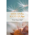 Seeds of Fire, Roots of Hope: Seven Principles of Inspiration for the Courageous Leader