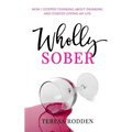 Wholly Sober: How I stopped thinking about drinking and started loving my life