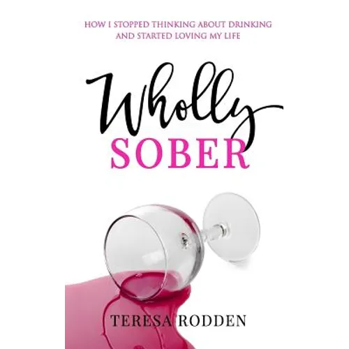 Wholly Sober: How I stopped thinking about drinking and started loving my life