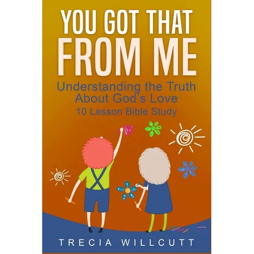 You Got That From Me: Understanding the Truth About God's Love