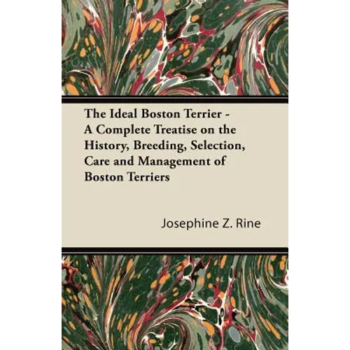 The Ideal Boston Terrier - A Complete Treatise on the History, Breeding, Selection, Care and Management of Boston Terriers