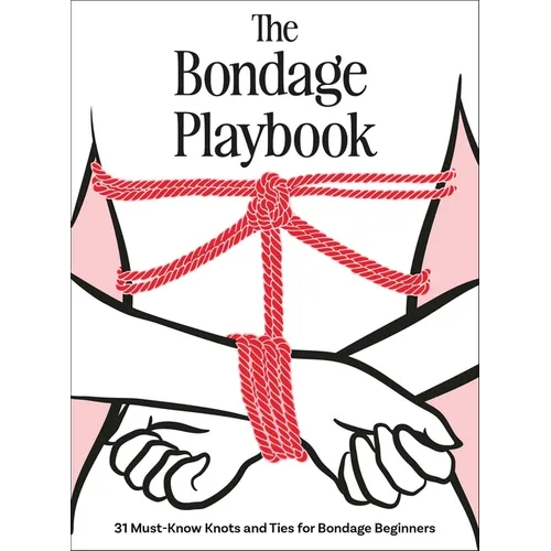 The Bondage Playbook: 31 Must-Know Knots and Ties for Bondage Beginners