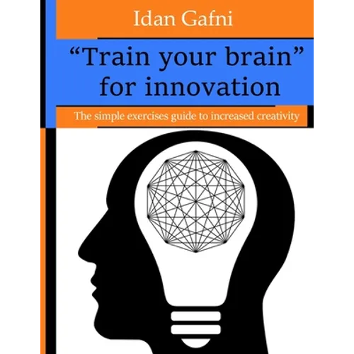 "Train your brain" for innovation: The simple exercises guide to increased creativity