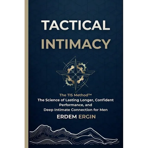 Tactical Intimacy: The TIS Method. the Science of Lasting Longer, Confident Performance, and Deep Intimate Connection for Men