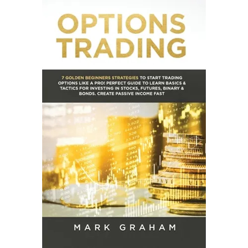 Options Trading: 7 Golden Beginners Strategies to Start Trading Options Like a PRO! Perfect Guide to Learn Basics & Tactics for Investi