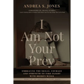 I Am Not Your Prey: Embracing the Skills, Courage and Strength to Take Flight with Broken Wings
