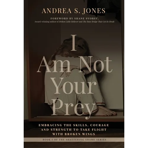 I Am Not Your Prey: Embracing the Skills, Courage and Strength to Take Flight with Broken Wings