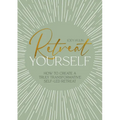 Retreat Yourself: How to Create a Truly Transformative Self-Led Retreat