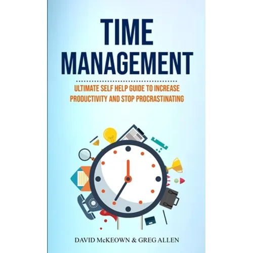Time Management: Ultimate Self Help Guide To Increase Productivity And Stop Procrastinating