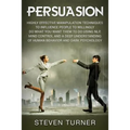 Persuasion: Highly Effective Manipulation Techniques to Influence People to Willingly Do What You Want Them to Do Using NLP, Mind