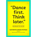 Dance First. Think Later: 618 Rules to Live by