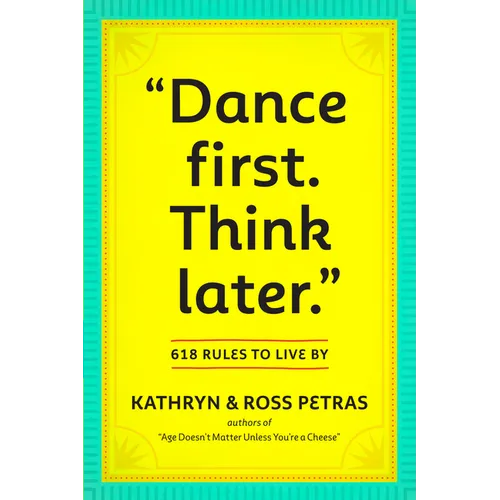 Dance First. Think Later: 618 Rules to Live by