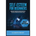 Self-Esteem for Beginners: Conquer Anxiety, Overcome Shyness, Improve Your People Skills, Boost Your Self-Confidence and Take Control of Your Life