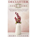Declutter your Home: The Ridiculously Thorough Guide to Decluttering Your Home, Organizing Your Work Space and Living the Minimalist Lifest