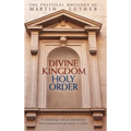 Divine Kingdom, Holy Order: The Political Writings of Martin Luther