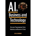 Artificial Intelligence in Business and Technology: Accelerate Transformation, Foster Innovation, and Redefine the Future