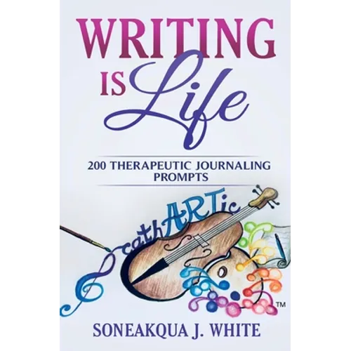 Writing Is Life: 200 Therapeutic Journaling Prompts