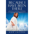 Because I Have Been There: A Unique Perspective on Parts of the Bible, Based on an Afterlife Experience. Topics That Include God, Jesus, Mediumship, R