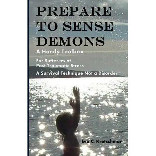 Prepare To Sense Demons: A Handy Toolbox For Sufferers Of Post-Traumatic Stress - A Survival Technique Not A Disorder