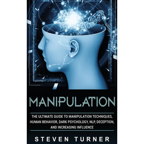 Manipulation: The Ultimate Guide to Manipulation Techniques, Human Behavior, Dark Psychology, NLP, Deception, and Increasing Influence