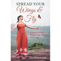 SPREAD YOUR Wings & Fly: 9 Secrets to Create a Magical Life Through Small Steps