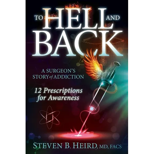 To Hell and Back: A Surgeon's Story of Addiction: 12 Prescriptions for Awareness