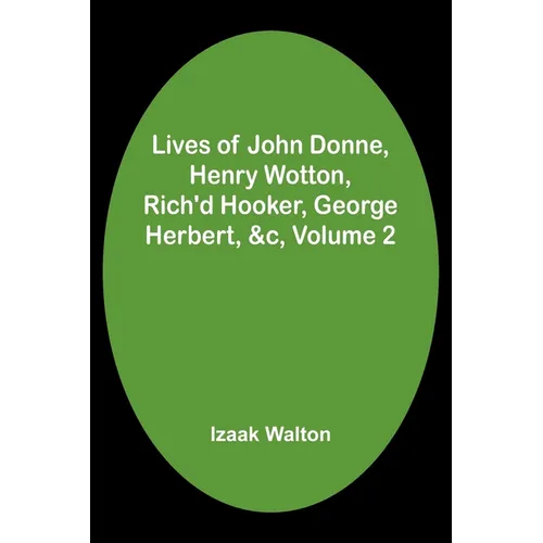 Lives of John Donne, Henry Wotton, Rich'd Hooker, George Herbert, &c, Volume 2