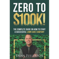 Zero To $100K!: The Complete Guide On How To Start A Successful Lawn Care Company