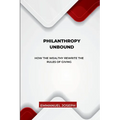 Philanthropy Unbound, How the Wealthy Rewrite the Rules of Giving